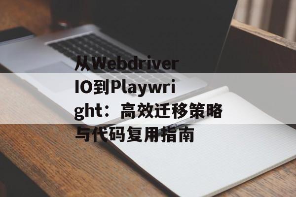 从WebdriverIO到Playwright：高效迁移策略与代码复用指南-第2张图片-佛山资讯网