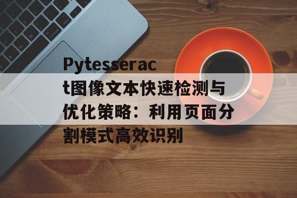 Pytesseract图像文本快速检测与优化策略：利用页面分割模式高效识别-第2张图片-佛山资讯网