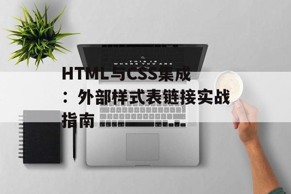 HTML与CSS集成:外部样式表链接实战指南-第2张图片-佛山资讯网 HTML与CSS集成:外部样式表链接实战指南-第2张图片-佛山资讯网