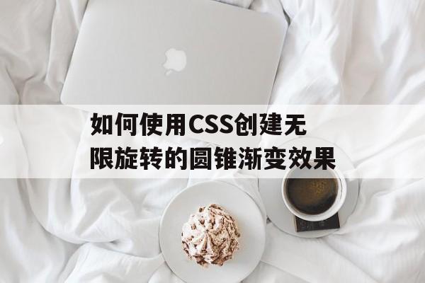 如何使用CSS创建无限旋转的圆锥渐变效果-第2张图片-佛山资讯网 如何使用CSS创建无限旋转的圆锥渐变效果-第2张图片-佛山资讯网