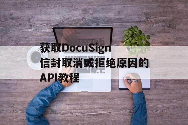 获取DocuSign信封取消或拒绝原因的API教程-第2张图片-佛山资讯网 获取DocuSign信封取消或拒绝原因的API教程-第2张图片-佛山资讯网