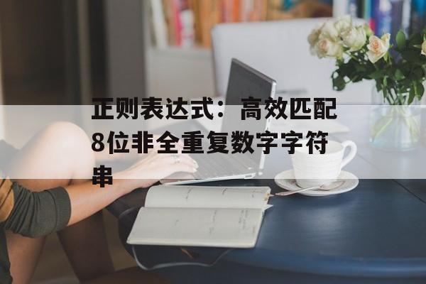 正则表达式:高效匹配8位非全重复数字字符串-第2张图片-佛山资讯网 正则表达式:高效匹配8位非全重复数字字符串-第2张图片-佛山资讯网