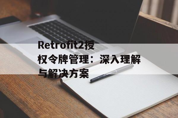 Retrofit2授权令牌管理：深入理解与解决方案-第2张图片-佛山资讯网