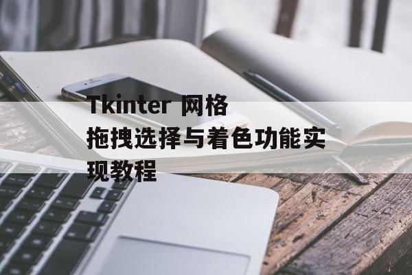 Tkinter 网格拖拽选择与着色功能实现教程-第2张图片-佛山资讯网 Tkinter 网格拖拽选择与着色功能实现教程-第2张图片-佛山资讯网