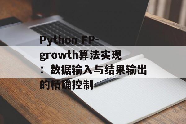 Python FP-growth算法实现:数据输入与结果输出的精确控制-第2张图片-佛山资讯网 Python FP-growth算法实现:数据输入与结果输出的精确控制-第2张图片-佛山资讯网