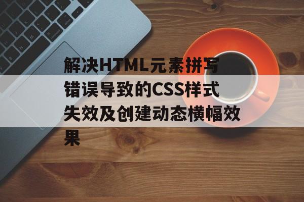 解决HTML元素拼写错误导致的CSS样式失效及创建动态横幅效果-第2张图片-佛山资讯网 解决HTML元素拼写错误导致的CSS样式失效及创建动态横幅效果-第2张图片-佛山资讯网