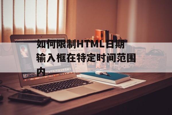 如何限制HTML日期输入框在特定时间范围内-第2张图片-佛山资讯网