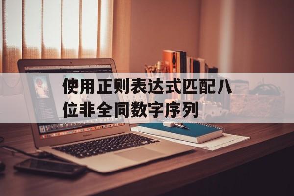 使用正则表达式匹配八位非全同数字序列-第2张图片-佛山资讯网 使用正则表达式匹配八位非全同数字序列-第2张图片-佛山资讯网