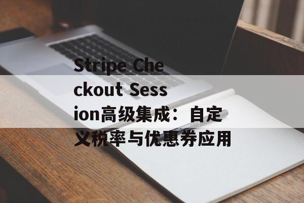 Stripe Checkout Session高级集成:自定义税率与优惠券应用-第2张图片-佛山资讯网 Stripe Checkout Session高级集成:自定义税率与优惠券应用-第2张图片-佛山资讯网