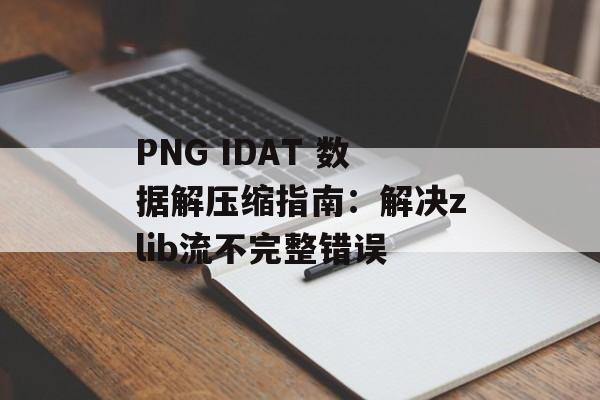 PNG IDAT 数据解压缩指南：解决zlib流不完整错误-第2张图片-佛山资讯网