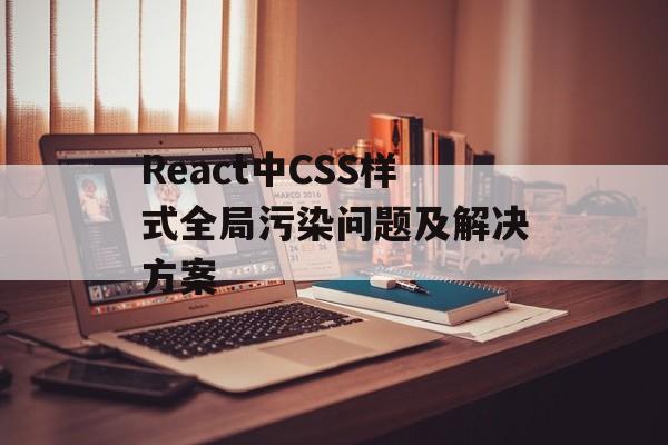 React中CSS样式全局污染问题及解决方案-第2张图片-佛山资讯网 React中CSS样式全局污染问题及解决方案-第2张图片-佛山资讯网