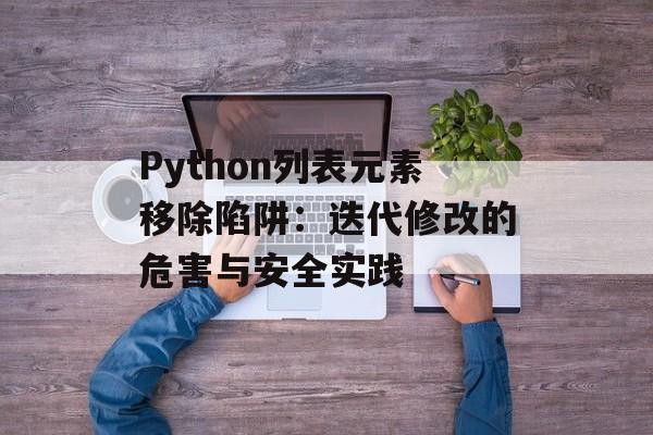 Python列表元素移除陷阱:迭代修改的危害与安全实践-第2张图片-佛山资讯网 Python列表元素移除陷阱:迭代修改的危害与安全实践-第2张图片-佛山资讯网