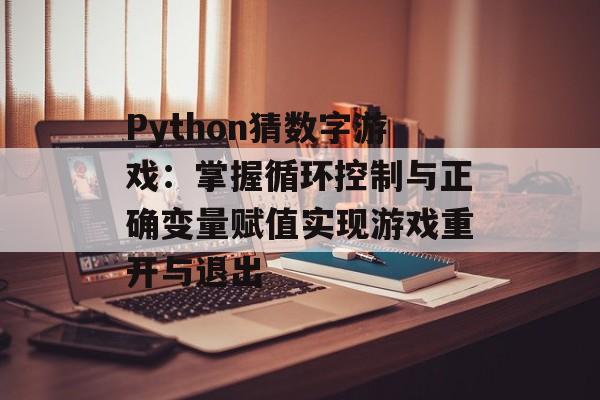Python猜数字游戏：掌握循环控制与正确变量赋值实现游戏重开与退出-第2张图片-佛山资讯网