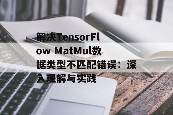 解决TensorFlow MatMul数据类型不匹配错误:深入理解与实践-第2张图片-佛山资讯网 解决TensorFlow MatMul数据类型不匹配错误:深入理解与实践-第2张图片-佛山资讯网