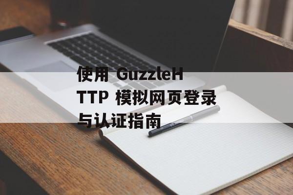 使用 GuzzleHTTP 模拟网页登录与认证指南-第2张图片-佛山资讯网 使用 GuzzleHTTP 模拟网页登录与认证指南-第2张图片-佛山资讯网