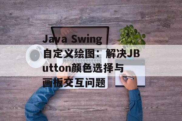Java Swing自定义绘图:解决JButton颜色选择与画板交互问题-第2张图片-佛山资讯网 Java Swing自定义绘图:解决JButton颜色选择与画板交互问题-第2张图片-佛山资讯网