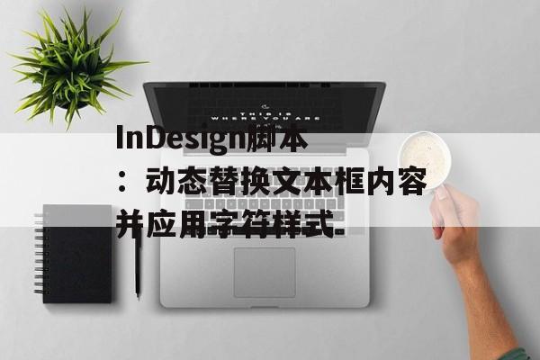 InDesign脚本:动态替换文本框内容并应用字符样式-第2张图片-佛山资讯网 InDesign脚本:动态替换文本框内容并应用字符样式-第2张图片-佛山资讯网