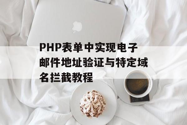 PHP表单中实现电子邮件地址验证与特定域名拦截教程-第2张图片-佛山资讯网