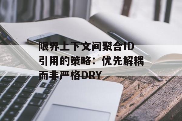 限界上下文间聚合ID引用的策略:优先解耦而非严格DRY-第2张图片-佛山资讯网 限界上下文间聚合ID引用的策略:优先解耦而非严格DRY-第2张图片-佛山资讯网