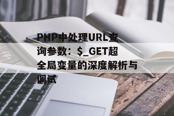 PHP中处理URL查询参数:$_GET超全局变量的深度解析与调试-第2张图片-佛山资讯网 PHP中处理URL查询参数:$_GET超全局变量的深度解析与调试-第2张图片-佛山资讯网