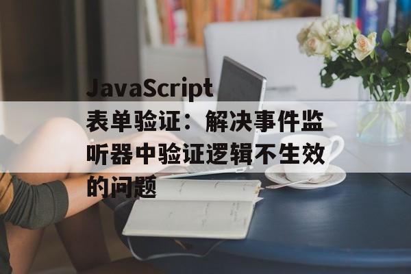 JavaScript表单验证：解决事件监听器中验证逻辑不生效的问题-第2张图片-佛山资讯网