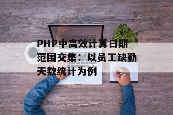 PHP中高效计算日期范围交集：以员工缺勤天数统计为例-第2张图片-佛山资讯网