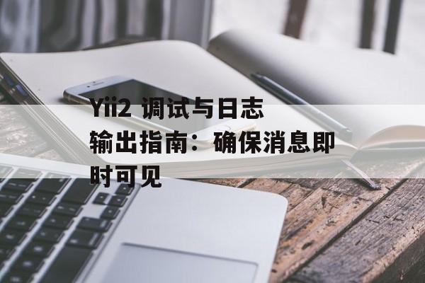 Yii2 调试与日志输出指南:确保消息即时可见-第2张图片-佛山资讯网 Yii2 调试与日志输出指南:确保消息即时可见-第2张图片-佛山资讯网