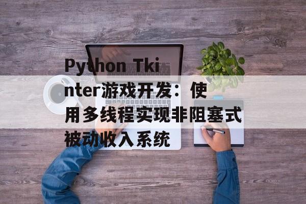 Python Tkinter游戏开发:使用多线程实现非阻塞式被动收入系统-第2张图片-佛山资讯网 Python Tkinter游戏开发:使用多线程实现非阻塞式被动收入系统-第2张图片-佛山资讯网