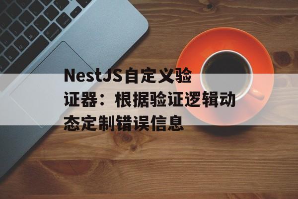 NestJS自定义验证器:根据验证逻辑动态定制错误信息-第2张图片-佛山资讯网 NestJS自定义验证器:根据验证逻辑动态定制错误信息-第2张图片-佛山资讯网