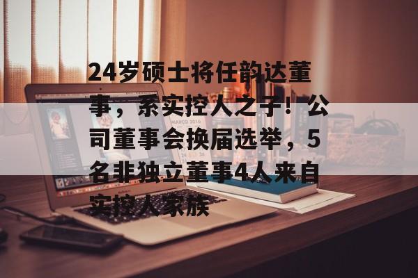 24岁硕士将任韵达董事,系实控人之子!公司董事会换届选举,5名非独立董事4人来自实控人家族-第1张图片-佛山资讯网 24岁硕士将任韵达董事,系实控人之子!公司董事会换届选举,5名非独立董事4人来自实控人家族-第1张图片-佛山资讯网