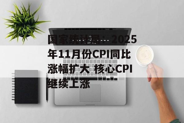 国家统计局:2025年11月份CPI同比涨幅扩大 核心CPI继续上涨-第1张图片-佛山资讯网 国家统计局:2025年11月份CPI同比涨幅扩大 核心CPI继续上涨-第1张图片-佛山资讯网