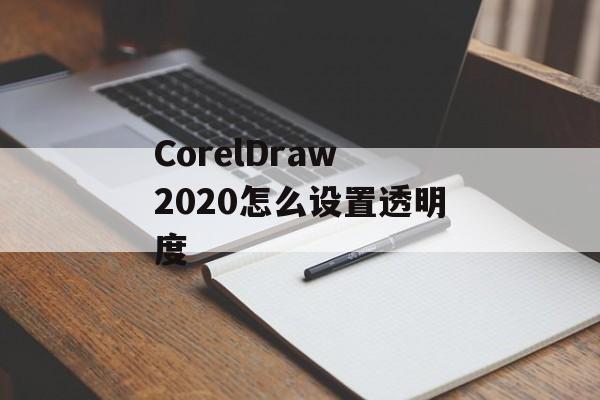 CorelDraw 2020怎么设置透明度-第1张图片-佛山资讯网 CorelDraw 2020怎么设置透明度-第1张图片-佛山资讯网