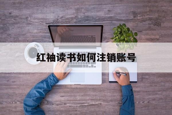 红袖读书如何注销账号-第1张图片-佛山资讯网