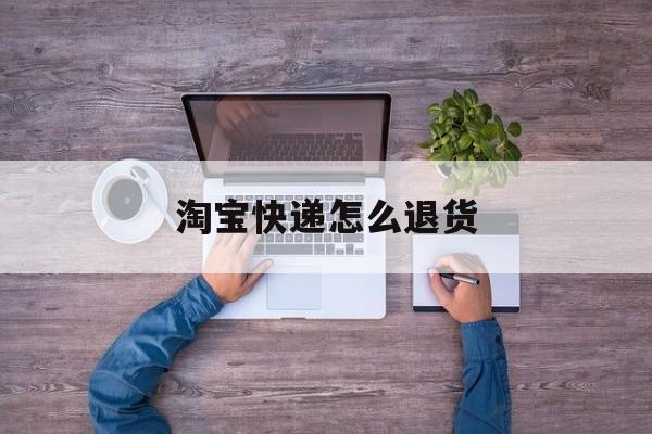 淘宝快递怎么退货-第1张图片-佛山资讯网 淘宝快递怎么退货-第1张图片-佛山资讯网
