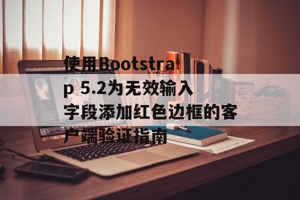 使用Bootstrap 5.2为无效输入字段添加红色边框的客户端验证指南-第2张图片-佛山资讯网 使用Bootstrap 5.2为无效输入字段添加红色边框的客户端验证指南-第2张图片-佛山资讯网