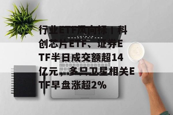 行业ETF风向标丨科创芯片ETF、证券ETF半日成交额超14亿元,多只卫星相关ETF早盘涨超2%-第1张图片-佛山资讯网 行业ETF风向标丨科创芯片ETF、证券ETF半日成交额超14亿元,多只卫星相关ETF早盘涨超2%-第1张图片-佛山资讯网