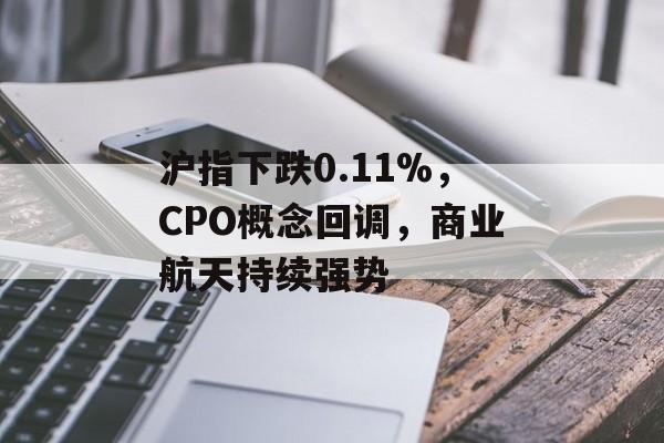 沪指下跌0.11%，CPO概念回调，商业航天持续强势-第1张图片-佛山资讯网