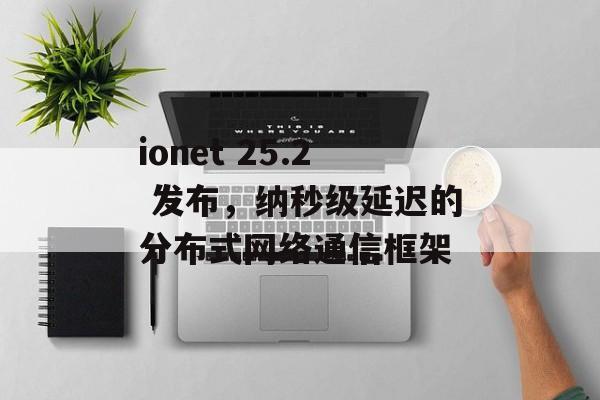 ionet 25.2 发布,纳秒级延迟的分布式网络通信框架-第1张图片-佛山资讯网 ionet 25.2 发布,纳秒级延迟的分布式网络通信框架-第1张图片-佛山资讯网