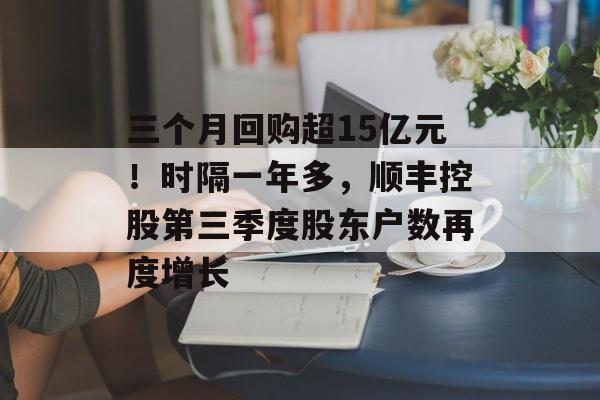 三个月回购超15亿元!时隔一年多,顺丰控股第三季度股东户数再度增长-第1张图片-佛山资讯网 三个月回购超15亿元!时隔一年多,顺丰控股第三季度股东户数再度增长-第1张图片-佛山资讯网