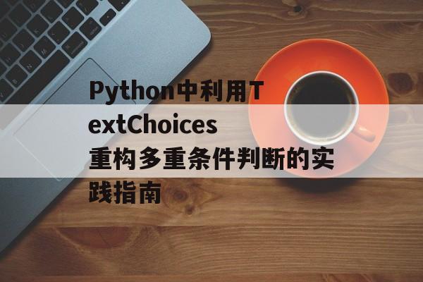 Python中利用TextChoices重构多重条件判断的实践指南
