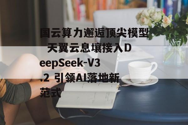国云算力邂逅顶尖模型 天翼云息壤接入DeepSeek-V3.2 引领AI落地新范式-第1张图片-佛山资讯网 国云算力邂逅顶尖模型 天翼云息壤接入DeepSeek-V3.2 引领AI落地新范式-第1张图片-佛山资讯网