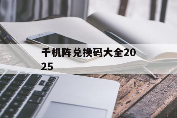 千机阵兑换码大全2025-第1张图片-佛山资讯网