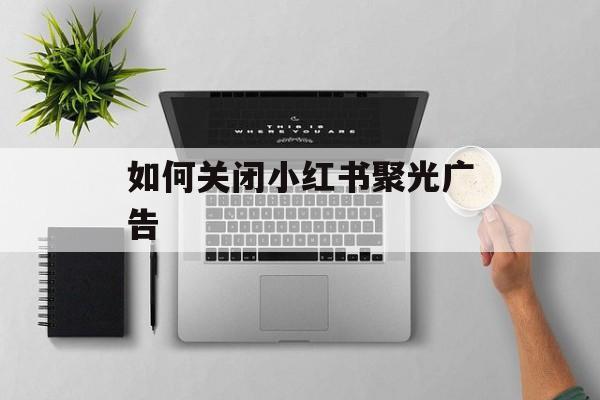 如何关闭小红书聚光广告-第1张图片-佛山资讯网