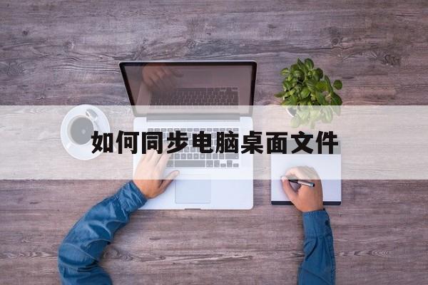 如何同步电脑桌面文件-第1张图片-佛山资讯网