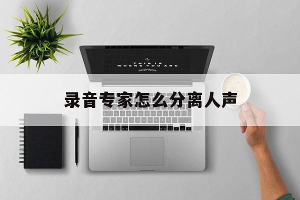 录音专家怎么分离人声-第1张图片-佛山资讯网 录音专家怎么分离人声-第1张图片-佛山资讯网