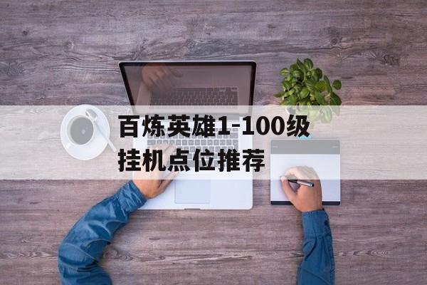 百炼英雄1-100级挂机点位推荐-第1张图片-佛山资讯网 百炼英雄1-100级挂机点位推荐-第1张图片-佛山资讯网