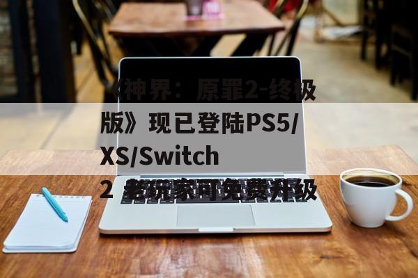 《神界：原罪2-终极版》现已登陆PS5/XS/Switch 2 老玩家可免费升级-第1张图片-佛山资讯网