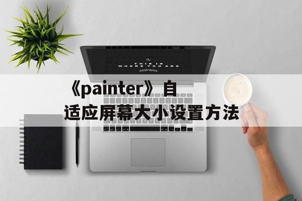 《painter》自适应屏幕大小设置方法-第1张图片-佛山资讯网 《painter》自适应屏幕大小设置方法-第1张图片-佛山资讯网