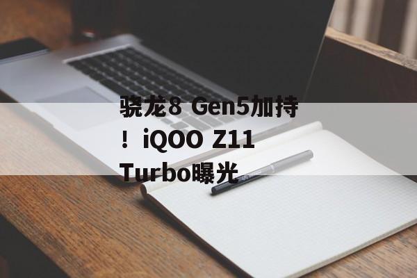 骁龙8 Gen5加持!iQOO Z11 Turbo曝光-第1张图片-佛山资讯网 骁龙8 Gen5加持!iQOO Z11 Turbo曝光-第1张图片-佛山资讯网