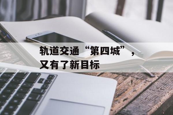 轨道交通“第四城”,又有了新目标-第1张图片-佛山资讯网 轨道交通“第四城”,又有了新目标-第1张图片-佛山资讯网